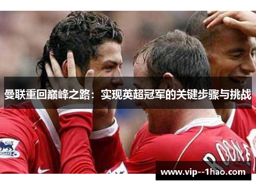 曼联重回巅峰之路：实现英超冠军的关键步骤与挑战