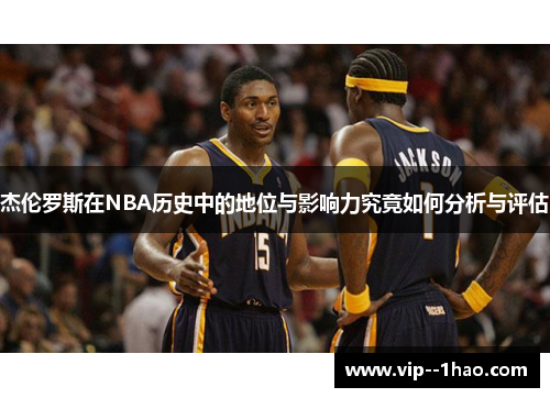 杰伦罗斯在NBA历史中的地位与影响力究竟如何分析与评估 杰伦罗斯在NBA历史中的地位与影响力究竟如何分析与评估