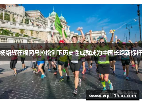 杨绍辉在福冈马拉松创下历史性成就成为中国长跑新标杆