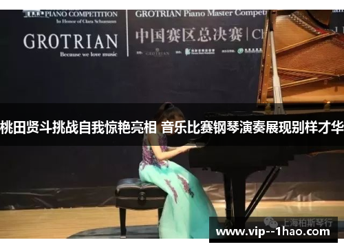 桃田贤斗挑战自我惊艳亮相 音乐比赛钢琴演奏展现别样才华 桃田贤斗挑战自我惊艳亮相 音乐比赛钢琴演奏展现别样才华