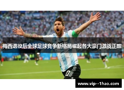 梅西退役后全球足球竞争新格局崛起各大豪门激战正酣