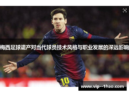梅西足球遗产对当代球员技术风格与职业发展的深远影响
