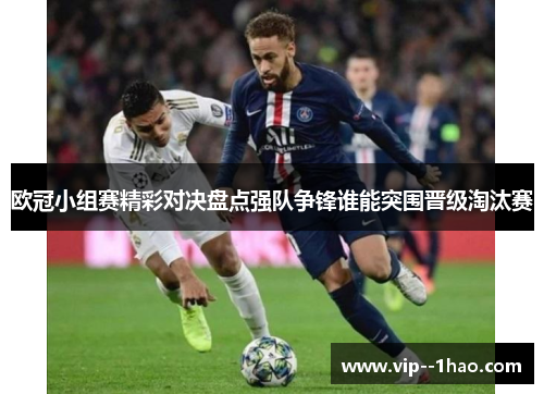 欧冠小组赛精彩对决盘点强队争锋谁能突围晋级淘汰赛