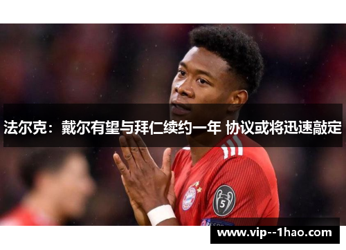法尔克:戴尔有望与拜仁续约一年 协议或将迅速敲定 法尔克:戴尔有望与拜仁续约一年 协议或将迅速敲定