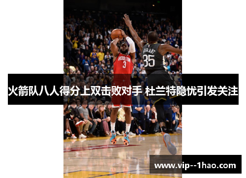 火箭队八人得分上双击败对手 杜兰特隐忧引发关注