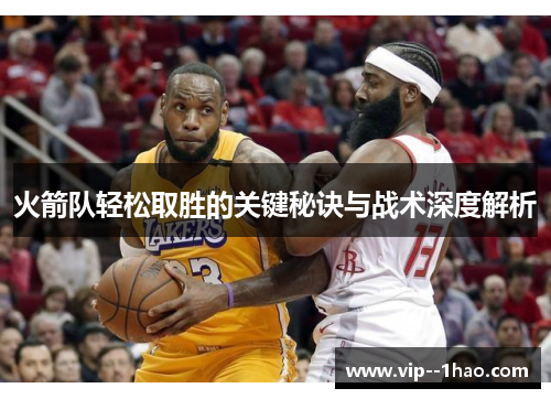 火箭队轻松取胜的关键秘诀与战术深度解析