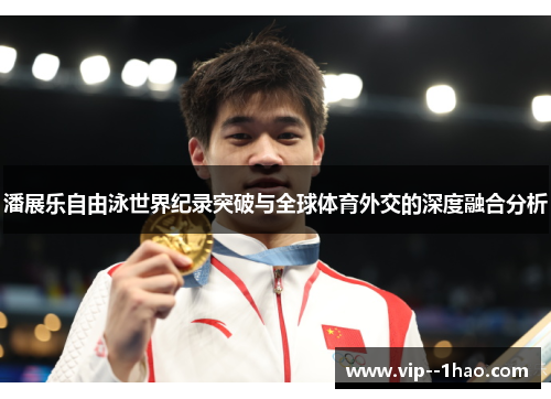潘展乐自由泳世界纪录突破与全球体育外交的深度融合分析 潘展乐自由泳世界纪录突破与全球体育外交的深度融合分析