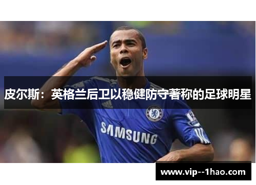 皮尔斯：英格兰后卫以稳健防守著称的足球明星