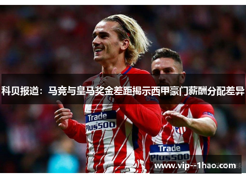 科贝报道：马竞与皇马奖金差距揭示西甲豪门薪酬分配差异