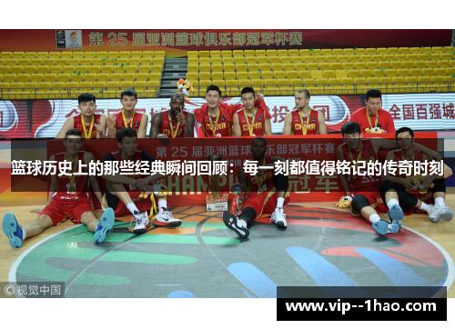 篮球历史上的那些经典瞬间回顾：每一刻都值得铭记的传奇时刻