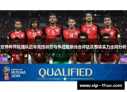 世界杯传统强队近年竞技状态与争冠前景综合评估及整体实力走向分析