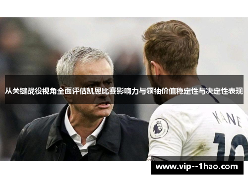 从关键战役视角全面评估凯恩比赛影响力与领袖价值稳定性与决定性表现 从关键战役视角全面评估凯恩比赛影响力与领袖价值稳定性与决定性表现