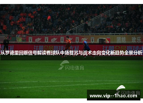 从罗德里回暖信号解读看球队中场复苏与战术走向变化新趋势全景分析