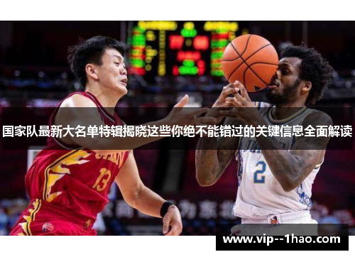 国家队最新大名单特辑揭晓这些你绝不能错过的关键信息全面解读 国家队最新大名单特辑揭晓这些你绝不能错过的关键信息全面解读