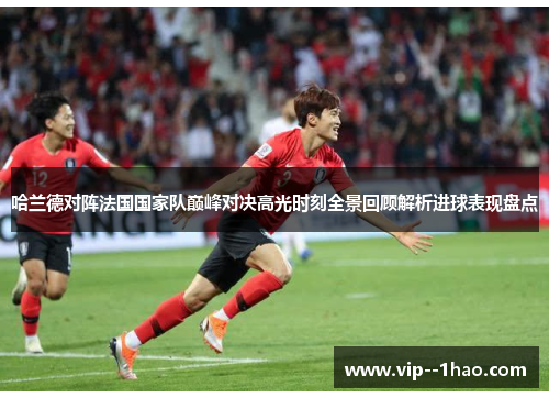 哈兰德对阵法国国家队巅峰对决高光时刻全景回顾解析进球表现盘点 哈兰德对阵法国国家队巅峰对决高光时刻全景回顾解析进球表现盘点