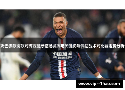 姆巴佩欧协联对阵西班牙临场发挥与关键影响评估战术对比赛走势分析 姆巴佩欧协联对阵西班牙临场发挥与关键影响评估战术对比赛走势分析
