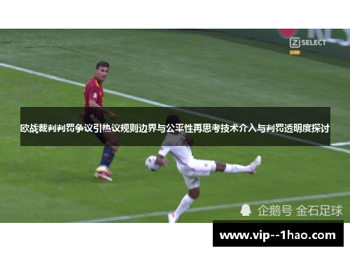 欧战裁判判罚争议引热议规则边界与公平性再思考技术介入与判罚透明度探讨 欧战裁判判罚争议引热议规则边界与公平性再思考技术介入与判罚透明度探讨