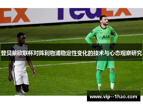 登贝莱欧联杯对阵利物浦稳定性变化的技术与心态观察研究