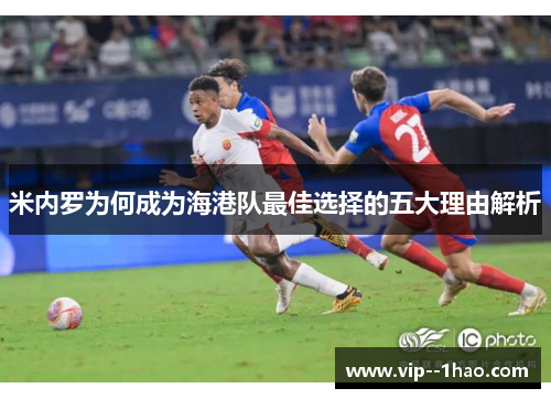 米内罗为何成为海港队最佳选择的五大理由解析
