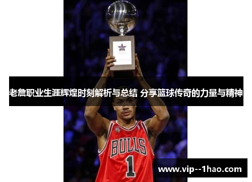老詹职业生涯辉煌时刻解析与总结 分享篮球传奇的力量与精神