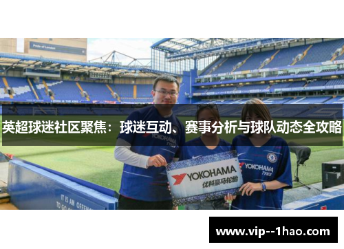 英超球迷社区聚焦：球迷互动、赛事分析与球队动态全攻略