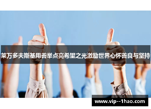 莱万多夫斯基用善举点亮希望之光激励世界心怀善良与坚持