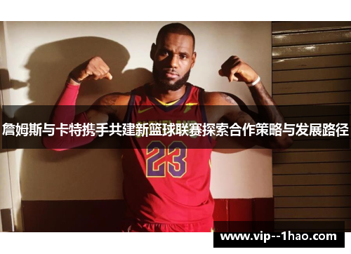 詹姆斯与卡特携手共建新篮球联赛探索合作策略与发展路径