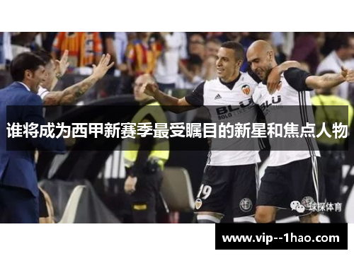 谁将成为西甲新赛季最受瞩目的新星和焦点人物