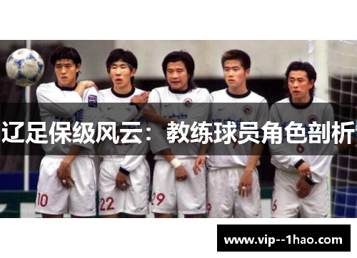 辽足保级风云:教练球员角色剖析 辽足保级风云:教练球员角色剖析