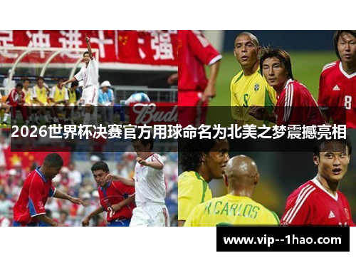 2026世界杯决赛官方用球命名为北美之梦震撼亮相