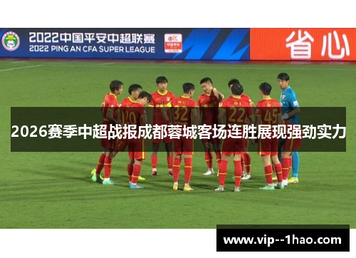 2026赛季中超战报成都蓉城客场连胜展现强劲实力