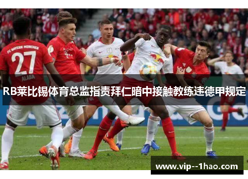 RB莱比锡体育总监指责拜仁暗中接触教练违德甲规定