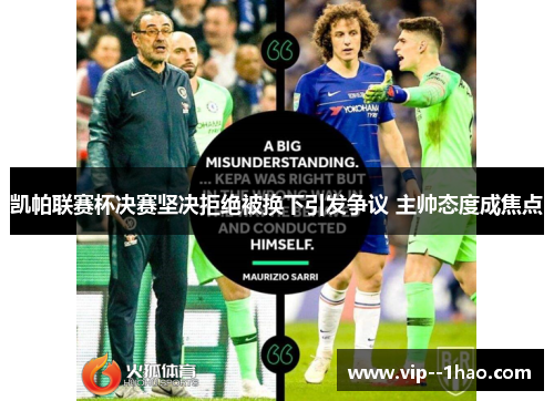 凯帕联赛杯决赛坚决拒绝被换下引发争议 主帅态度成焦点