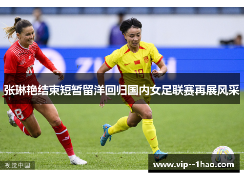 张琳艳结束短暂留洋回归国内女足联赛再展风采 张琳艳结束短暂留洋回归国内女足联赛再展风采