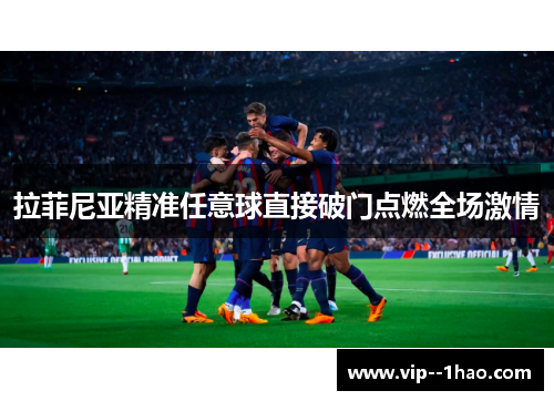 拉菲尼亚精准任意球直接破门点燃全场激情