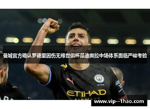曼城官方确认罗德里因伤无缘世俱杯瓜迪奥拉中场体系面临严峻考验