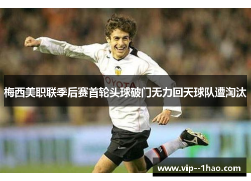 梅西美职联季后赛首轮头球破门无力回天球队遭淘汰