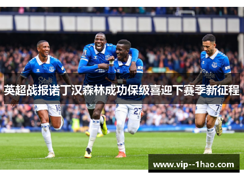 英超战报诺丁汉森林成功保级喜迎下赛季新征程