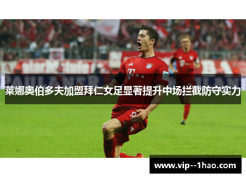 莱娜奥伯多夫加盟拜仁女足显著提升中场拦截防守实力