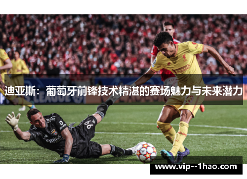 迪亚斯：葡萄牙前锋技术精湛的赛场魅力与未来潜力