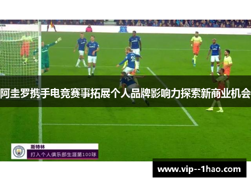 阿圭罗携手电竞赛事拓展个人品牌影响力探索新商业机会