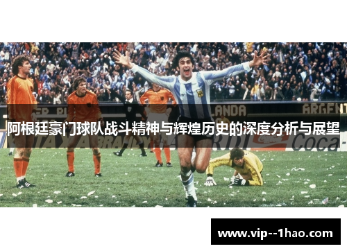 阿根廷豪门球队战斗精神与辉煌历史的深度分析与展望
