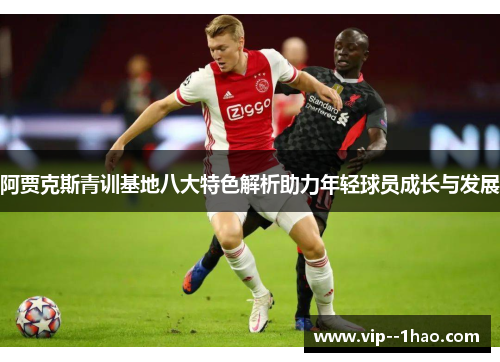 阿贾克斯青训基地八大特色解析助力年轻球员成长与发展