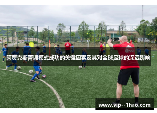 阿贾克斯青训模式成功的关键因素及其对全球足球的深远影响