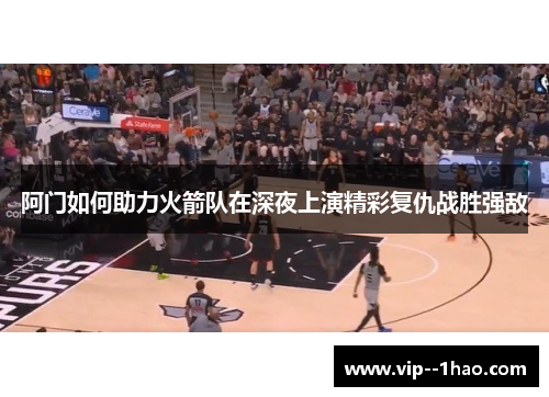 阿门如何助力火箭队在深夜上演精彩复仇战胜强敌