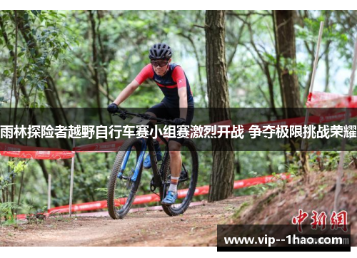 雨林探险者越野自行车赛小组赛激烈开战 争夺极限挑战荣耀