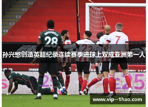 孙兴慜创造英超纪录连续赛季进球上双成亚洲第一人