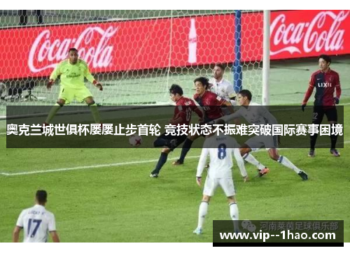 奥克兰城世俱杯屡屡止步首轮 竞技状态不振难突破国际赛事困境