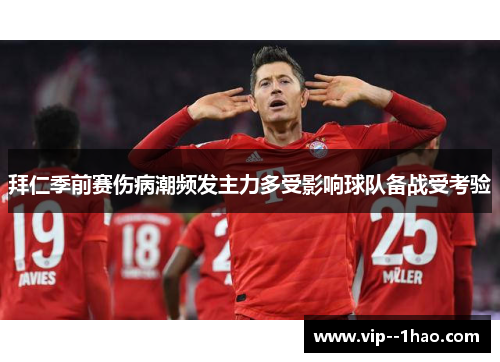 拜仁季前赛伤病潮频发主力多受影响球队备战受考验 拜仁季前赛伤病潮频发主力多受影响球队备战受考验