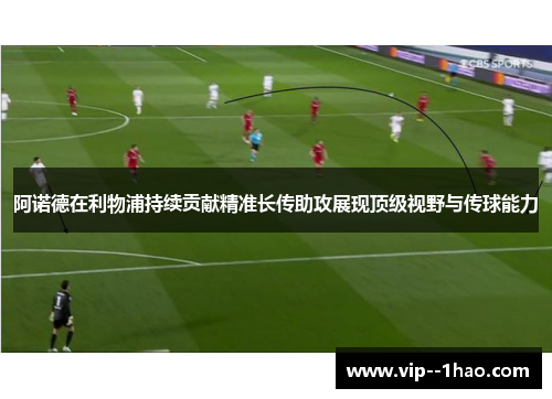 阿诺德在利物浦持续贡献精准长传助攻展现顶级视野与传球能力